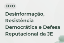 Eixo: Desinformação, Resistência Democrática e Defesa Reputacional da JE