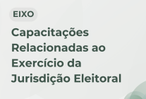 Eixo: Capacitações relacionadas ao exercício da Jurisdição Eleitoral